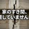 家の隙間放置のリスクとシーリングメンテナンスの重要性